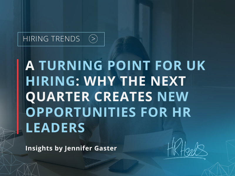 A Turning Point for UK Hiring: Why the Next Quarter Creates New Opportunities for HR Leaders | Jennifer Gaster